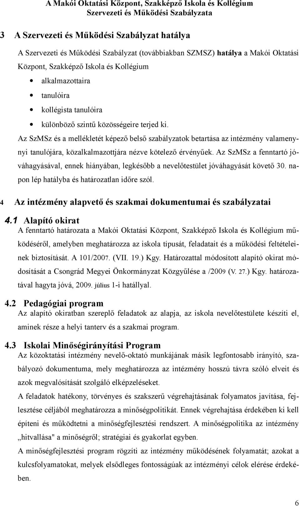 Az SzMSz és a mellékletét képező belső szabályzatk betartása az intézmény valamenynyi tanulójára, közalkalmazttjára nézve kötelező érvényűek.