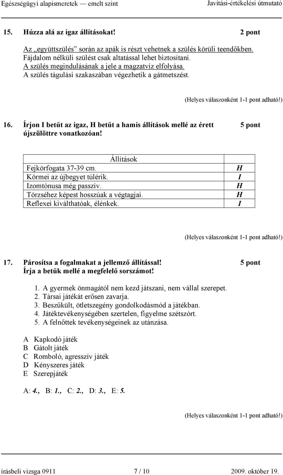 Írjon I betűt az igaz, betűt a hamis állítások mellé az érett 5 pont újszülöttre vonatkozóan! Állítások Fejkörfogata 37-39 cm. Körmei az újbegyet túlérik. Izomtónusa még passzív.