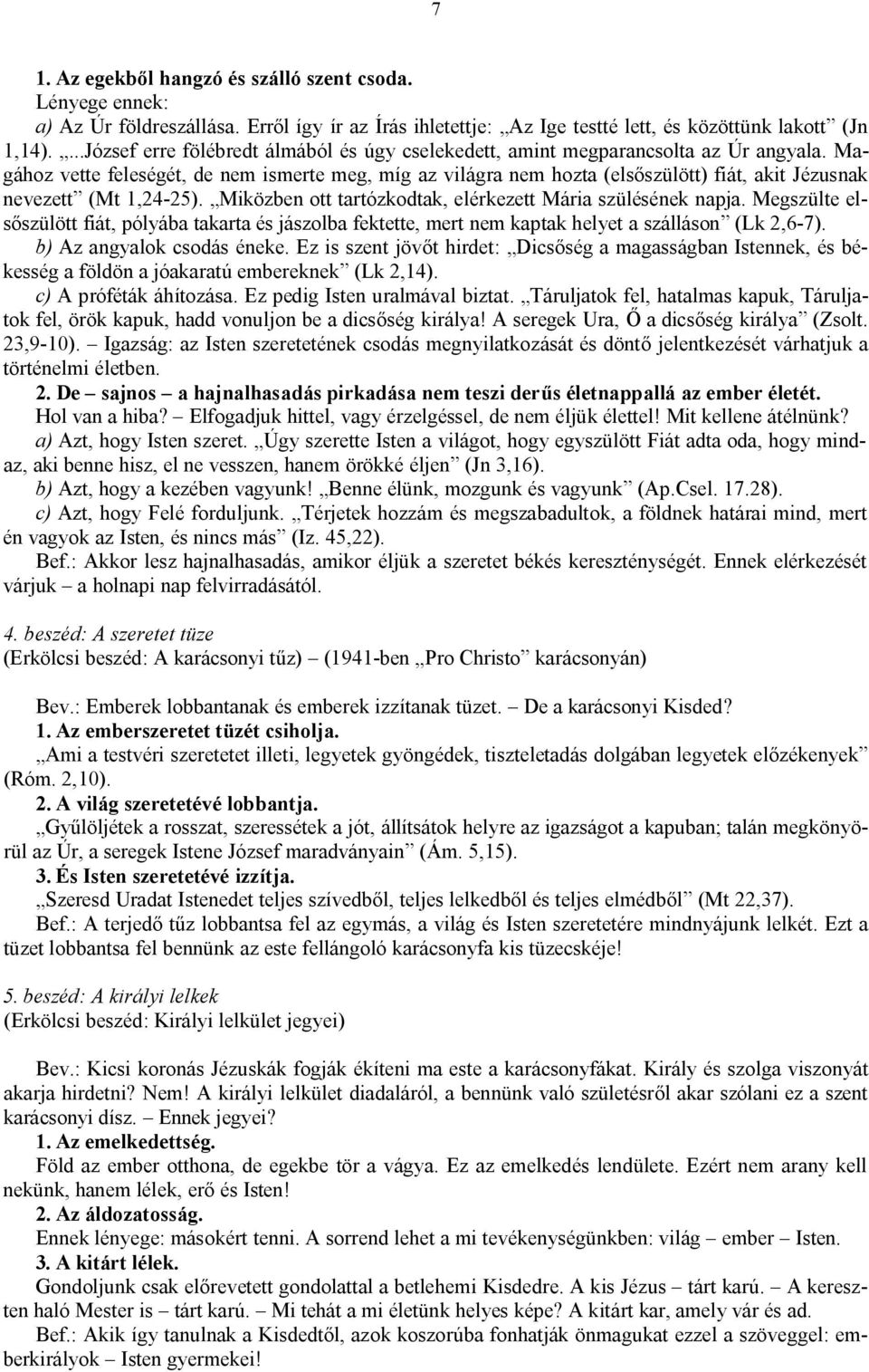 Magához vette feleségét, de nem ismerte meg, míg az világra nem hozta (elsőszülött) fiát, akit Jézusnak nevezett (Mt 1,24-25). Miközben ott tartózkodtak, elérkezett Mária szülésének napja.