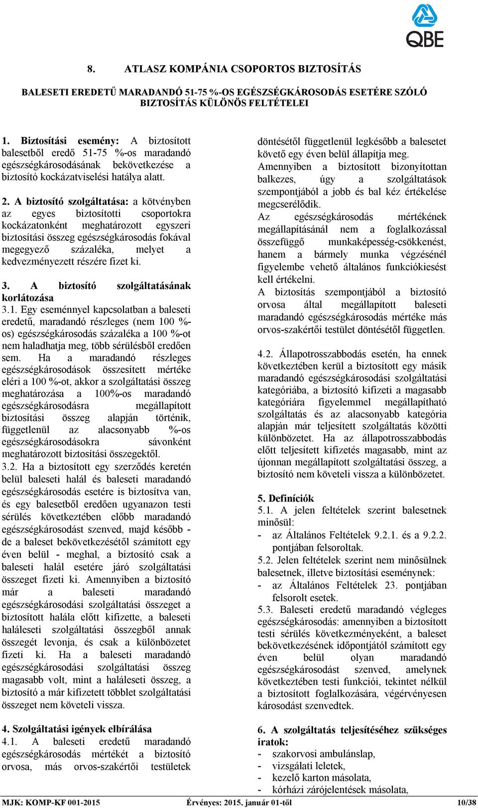 A biztosító szolgáltatása: a kötvényben az egyes biztosítotti csoportokra kockázatonként meghatározott egyszeri biztosítási összeg egészségkárosodás fokával megegyező százaléka, melyet a