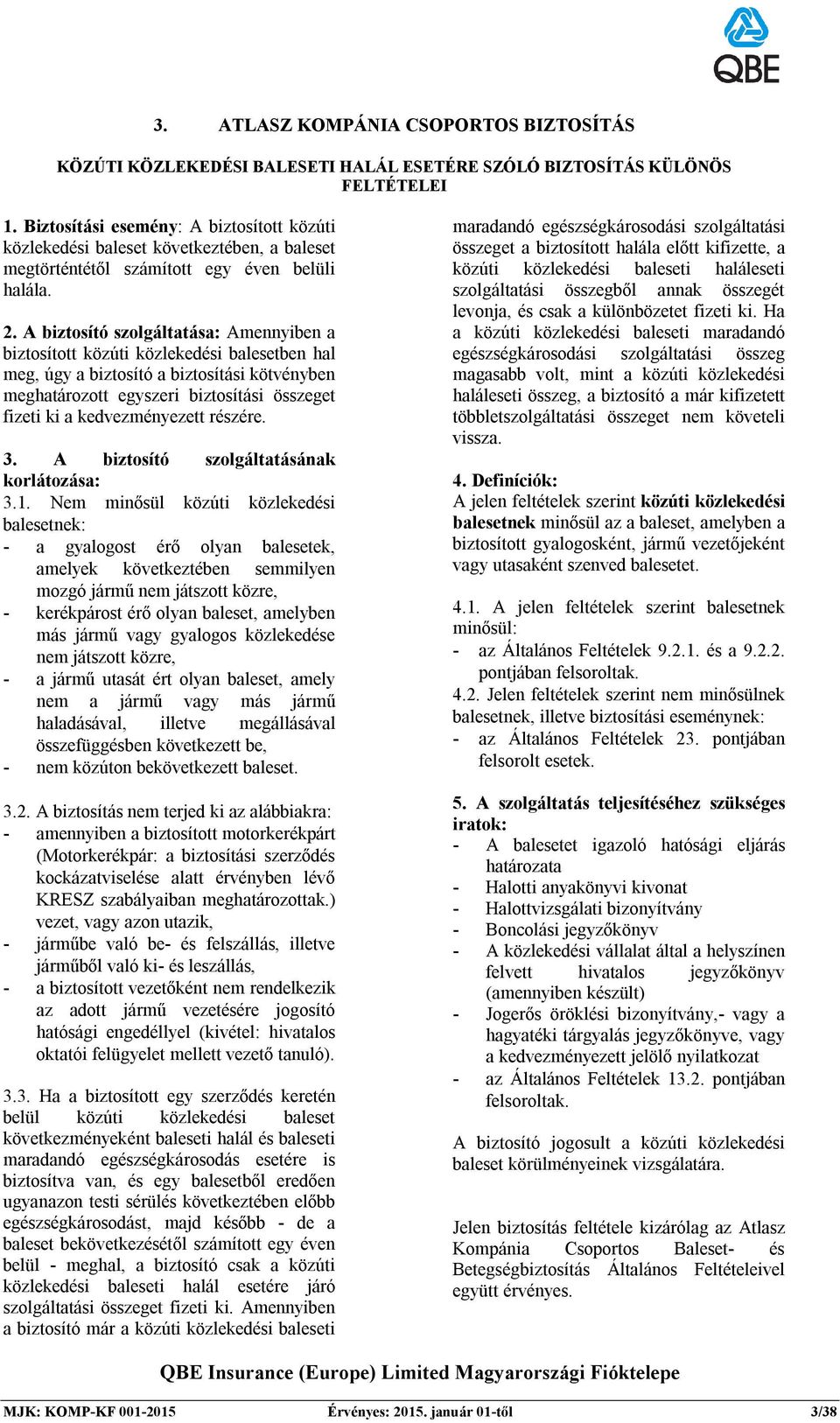 A biztosító szolgáltatása: Amennyiben a biztosított közúti közlekedési balesetben hal meg, úgy a biztosító a biztosítási kötvényben meghatározott egyszeri biztosítási összeget fizeti ki a