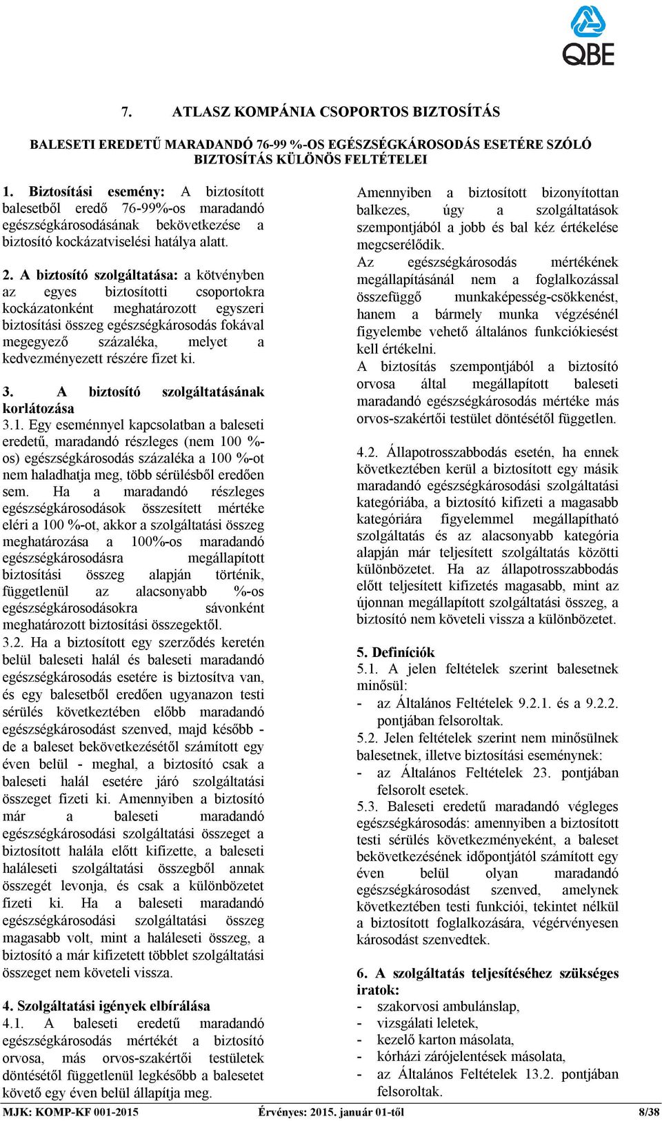A biztosító szolgáltatása: a kötvényben az egyes biztosítotti csoportokra kockázatonként meghatározott egyszeri biztosítási összeg egészségkárosodás fokával megegyező százaléka, melyet a