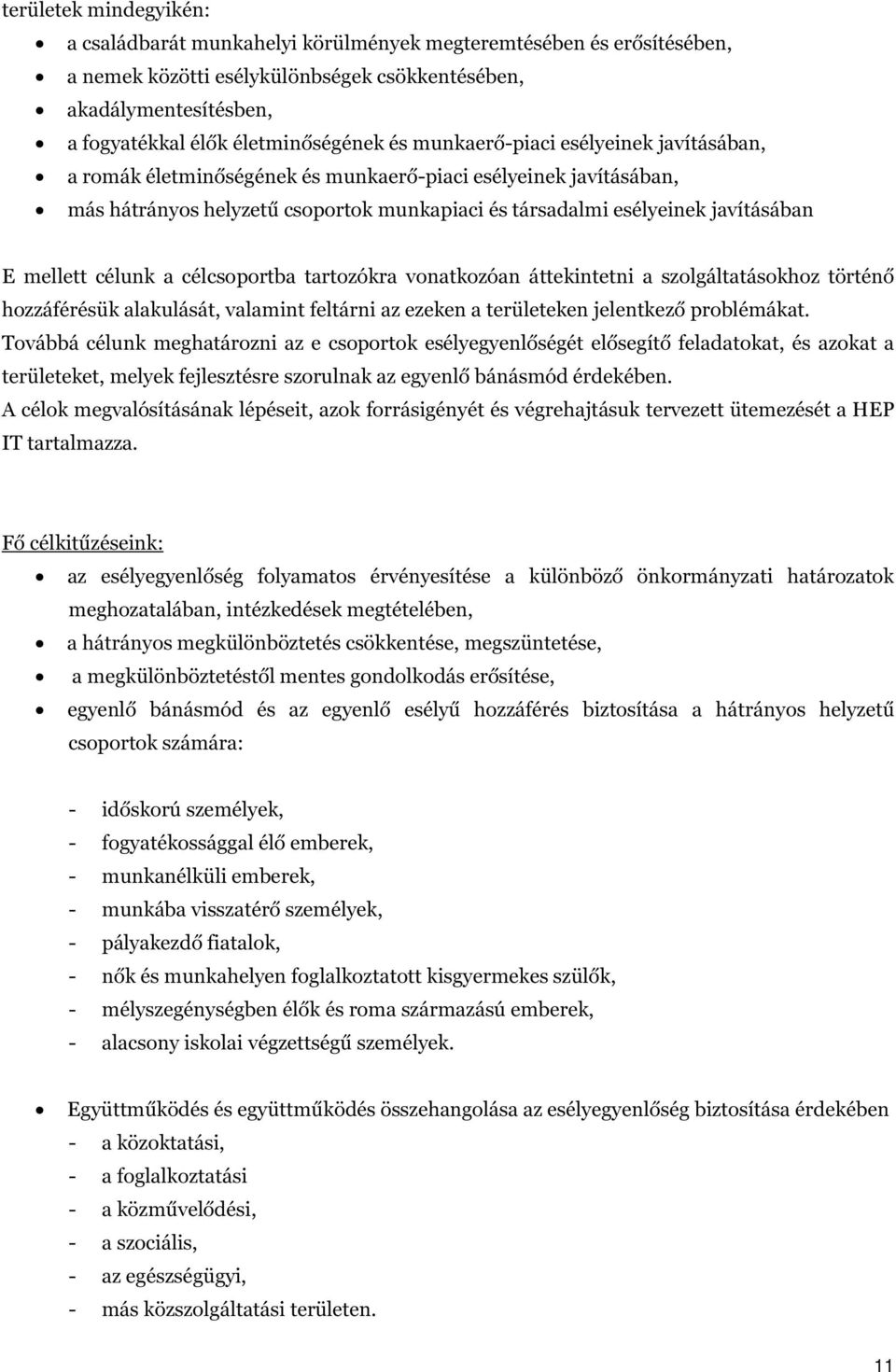 célunk a célcsoportba tartozókra vonatkozóan áttekintetni a szolgáltatásokhoz történő hozzáférésük alakulását, valamint feltárni az ezeken a területeken jelentkező problémákat.