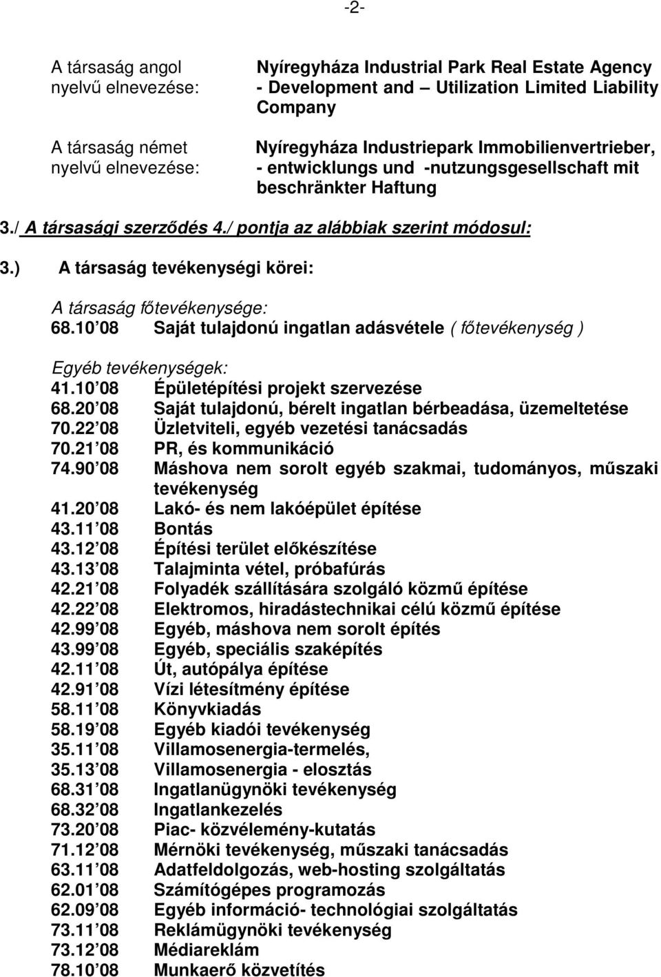 ) A társaság tevékenységi körei: A társaság főtevékenysége: 68.10 08 Saját tulajdonú ingatlan adásvétele ( főtevékenység ) Egyéb tevékenységek: 41.10 08 Épületépítési projekt szervezése 68.