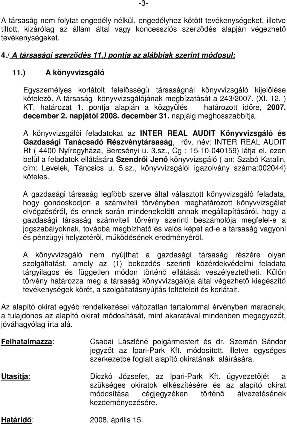 A társaság könyvvizsgálójának megbízatását a 243/2007. (XI. 12. ) KT. határozat 1. pontja alapján a közgyűlés határozott időre, 2007. december 2. napjától 2008. december 31. napjáig meghosszabbítja.