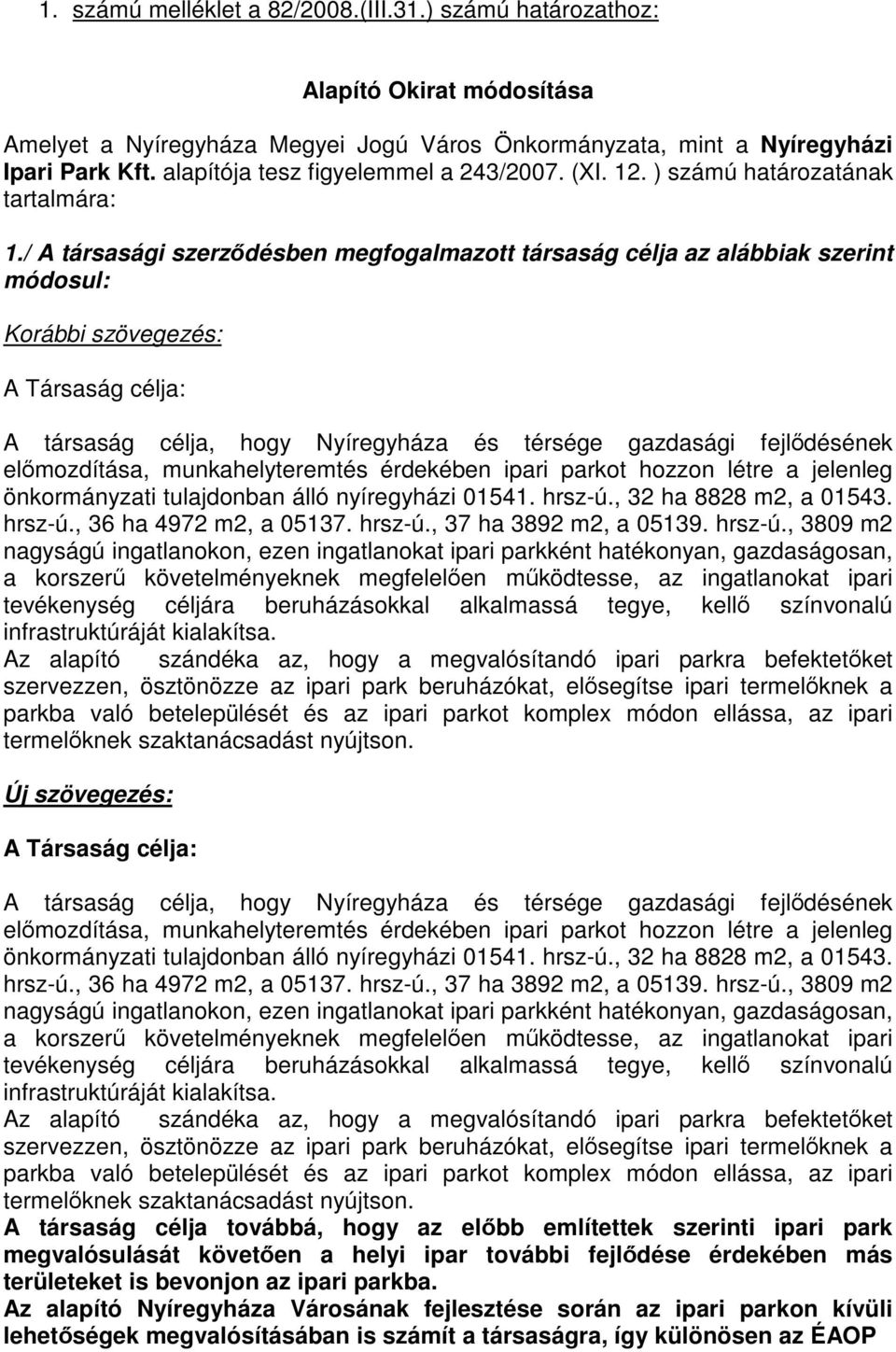 / A társasági szerződésben megfogalmazott társaság célja az alábbiak szerint módosul: Korábbi szövegezés: A Társaság célja: A társaság célja, hogy Nyíregyháza és térsége gazdasági fejlődésének