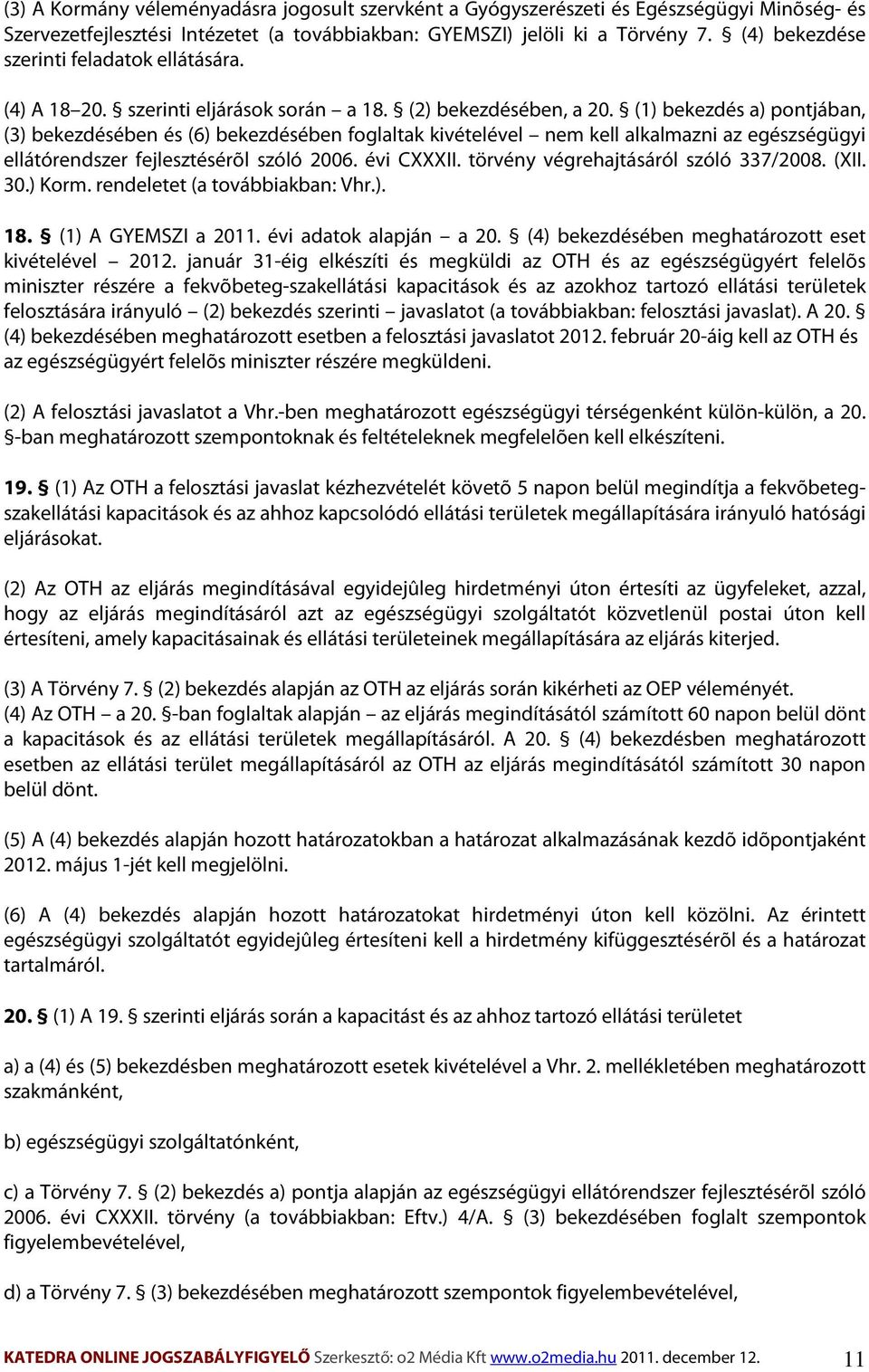 (1) bekezdés a) pontjában, (3) bekezdésében és (6) bekezdésében foglaltak kivételével nem kell alkalmazni az egészségügyi ellátórendszer fejlesztésérõl szóló 2006. évi CXXXII.