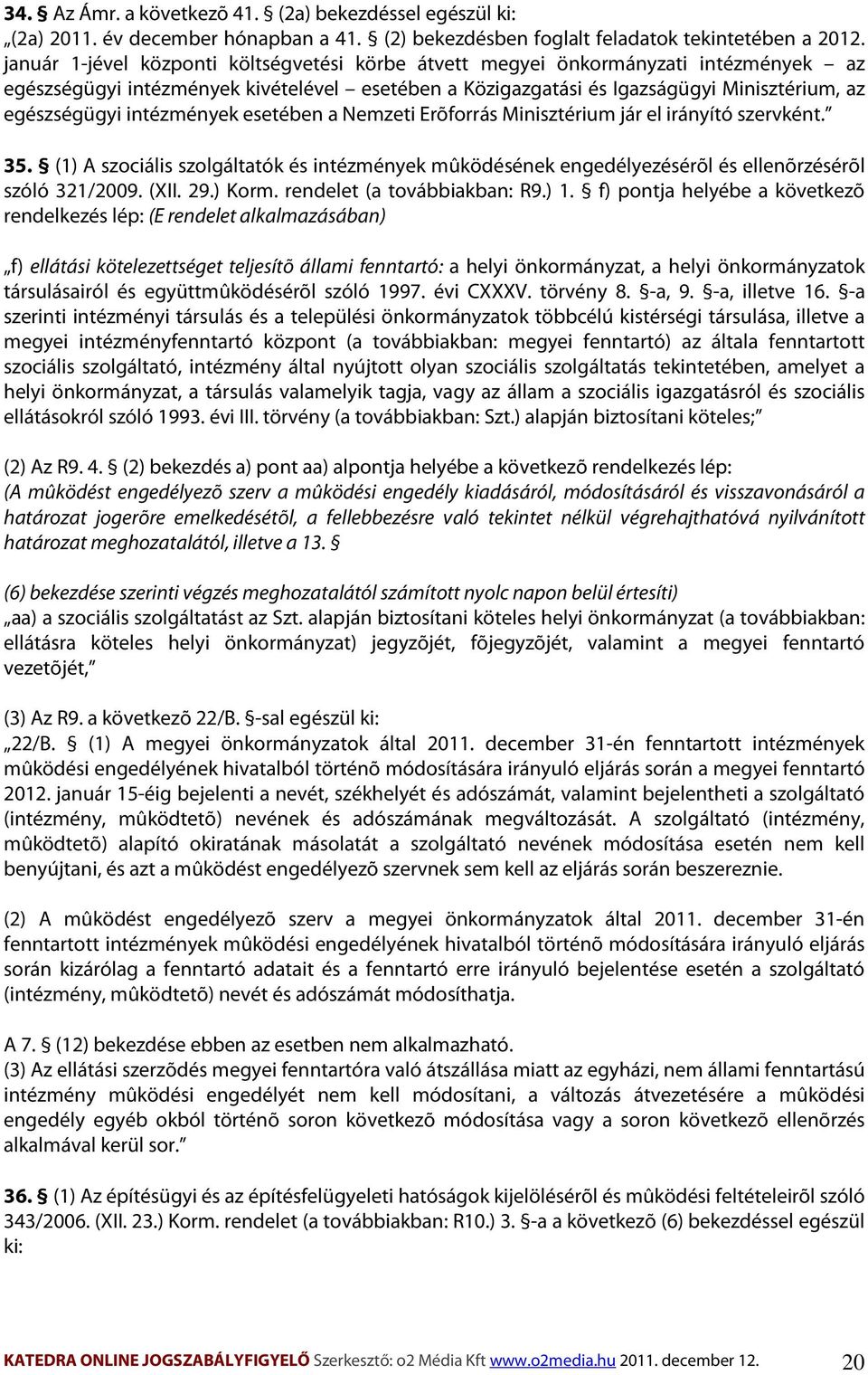 intézmények esetében a Nemzeti Erõforrás Minisztérium jár el irányító szervként. 35. (1) A szociális szolgáltatók és intézmények mûködésének engedélyezésérõl és ellenõrzésérõl szóló 321/2009. (XII.