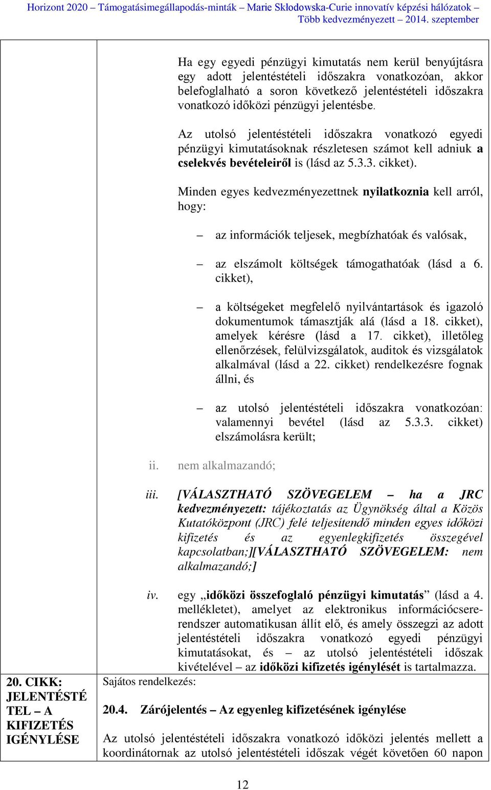 Minden egyes kedvezményezettnek nyilatkoznia kell arról, hogy: az információk teljesek, megbízhatóak és valósak, az elszámolt költségek támogathatóak (lásd a 6.