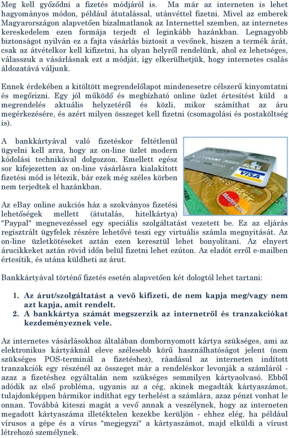 Legnagyobb biztonságot nyilván ez a fajta vásárlás biztosít a vevőnek, hiszen a termék árát, csak az átvételkor kell kifizetni, ha olyan helyről rendelünk, ahol ez lehetséges, válasszuk a vásárlásnak