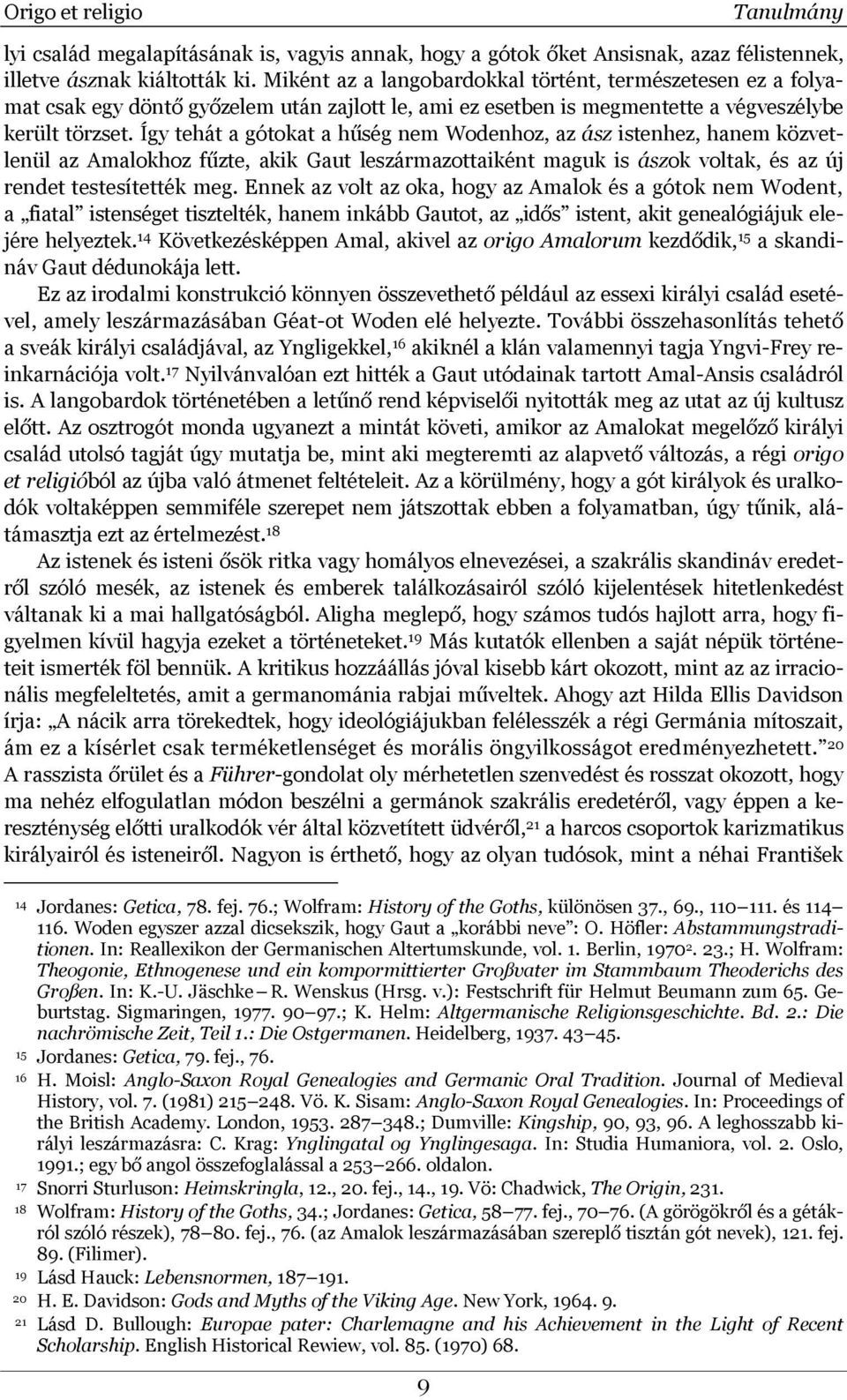 Így tehát a gótokat a hűség nem Wodenhoz, az ász istenhez, hanem közvetlenül az Amalokhoz fűzte, akik Gaut leszármazottaiként maguk is ászok voltak, és az új rendet testesítették meg.