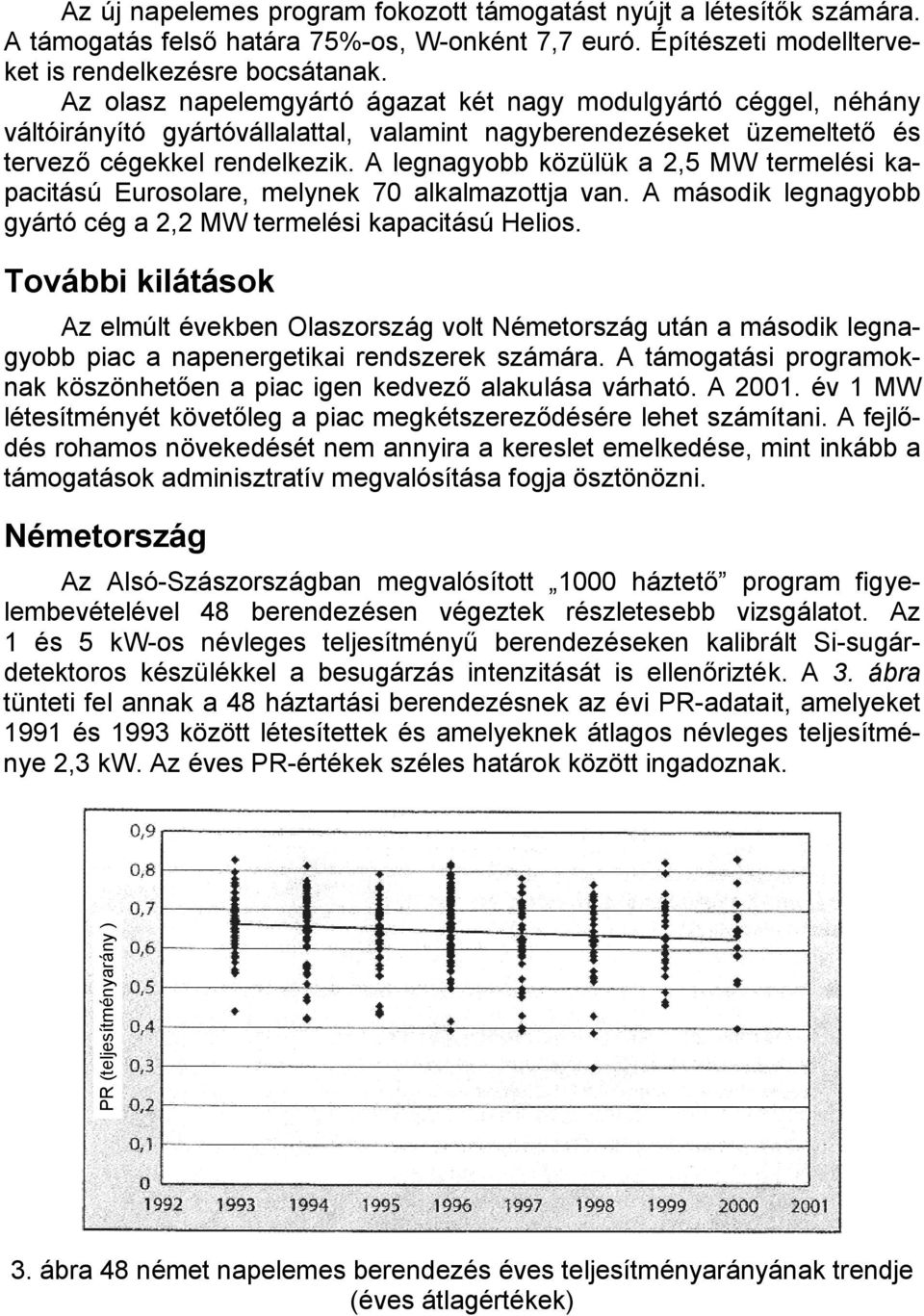 A legnagyobb közülük a 2,5 MW termelési kapacitású Eurosolare, melynek 70 alkalmazottja van. A második legnagyobb gyártó cég a 2,2 MW termelési kapacitású Helios.