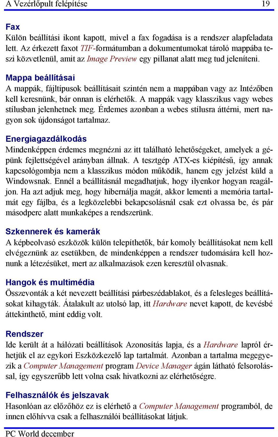 Mappa beállításai A mappák, fájltípusok beállításait szintén nem a mappában vagy az Intézőben kell keresnünk, bár onnan is elérhetők. A mappák vagy klasszikus vagy webes stílusban jelenhetnek meg.