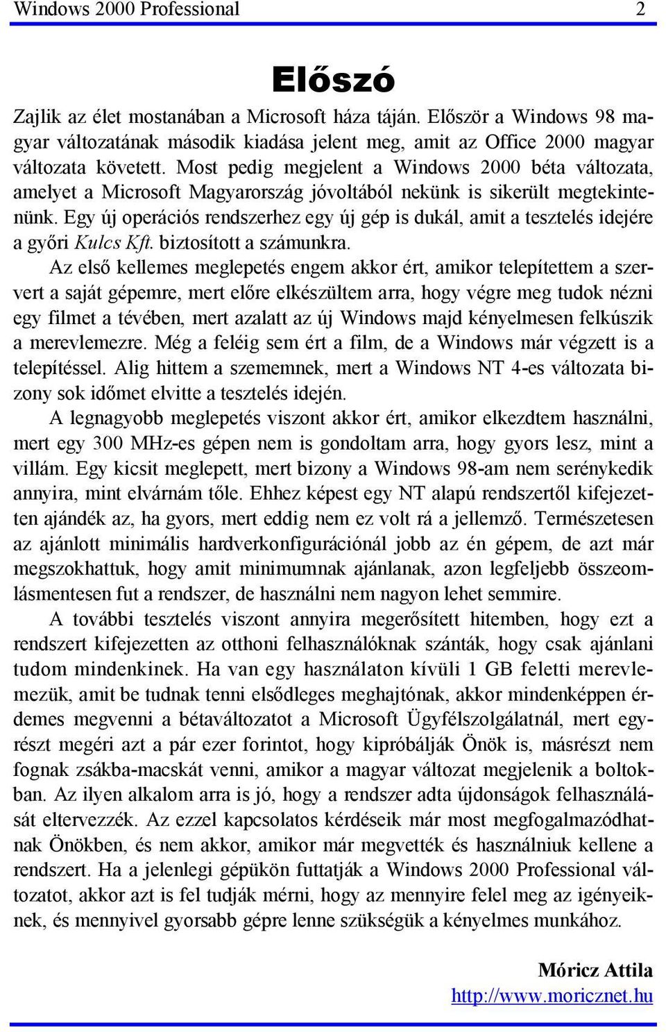 Egy új operációs rendszerhez egy új gép is dukál, amit a tesztelés idejére a győri Kulcs Kft. biztosított a számunkra.