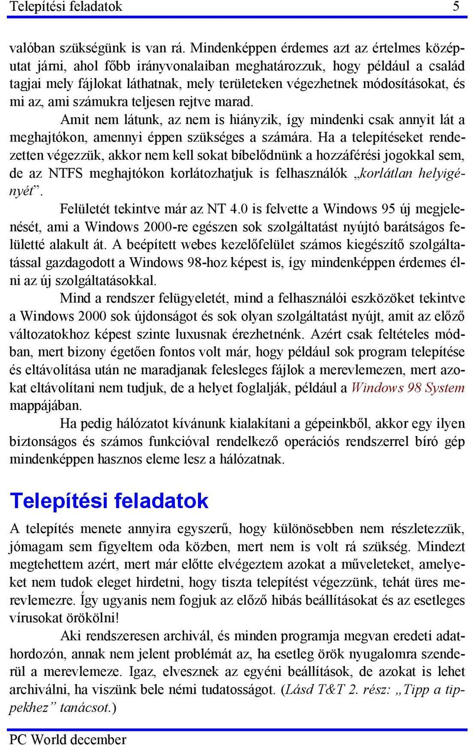 az, ami számukra teljesen rejtve marad. Amit nem látunk, az nem is hiányzik, így mindenki csak annyit lát a meghajtókon, amennyi éppen szükséges a számára.