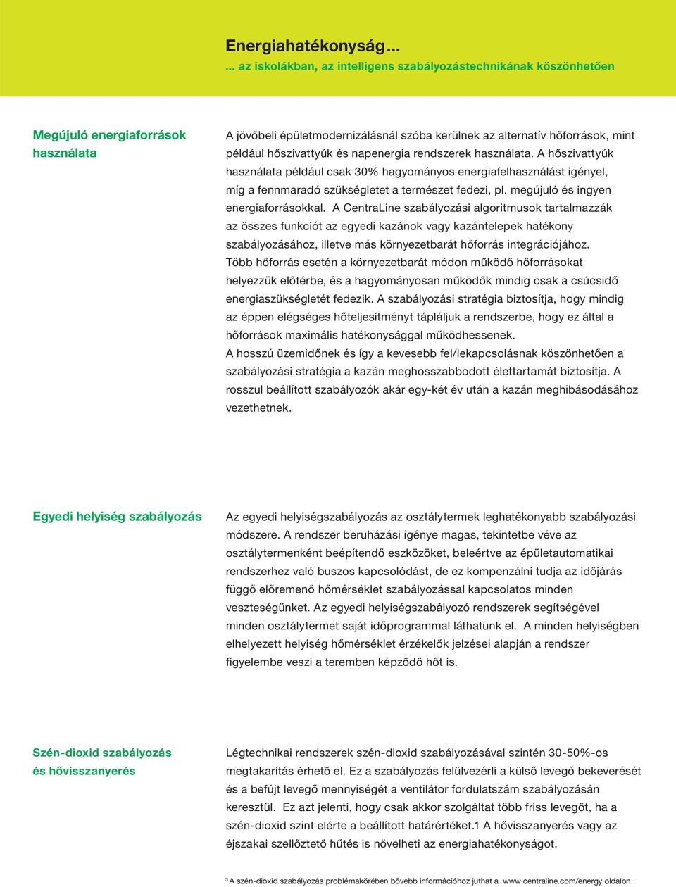 A CentraLine szabályozási algoritmusok tartalmazzák az összes funkciót az egyedi kazánok vagy kazántelepek hatékony szabályozásához, illetve más környezetbarát hőforrás integrációjához.