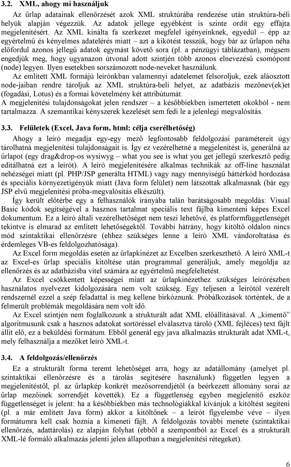 Az XML kínálta fa szerkezet megfelel igényeinknek, egyedül épp az egyértelmű és kényelmes adatelérés miatt azt a kikötést tesszük, hogy bár az űrlapon néha előfordul azonos jellegű adatok egymást