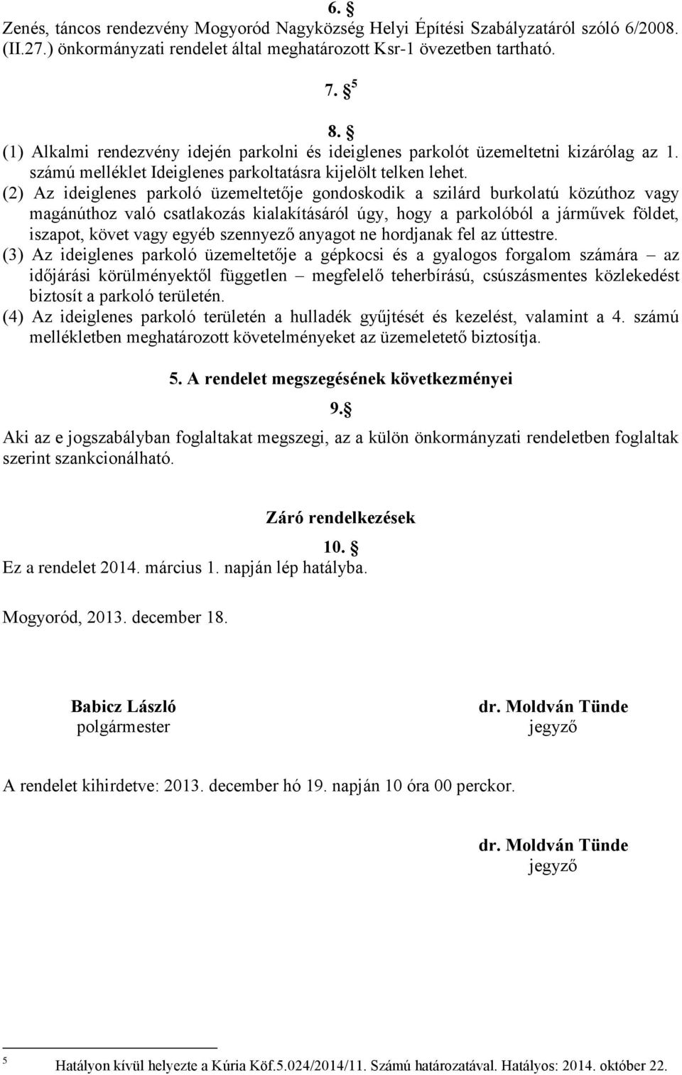 (2) Az ideiglenes parkoló üzemeltetője gondoskodik a szilárd burkolatú közúthoz vagy magánúthoz való csatlakozás kialakításáról úgy, hogy a parkolóból a járművek földet, iszapot, követ vagy egyéb