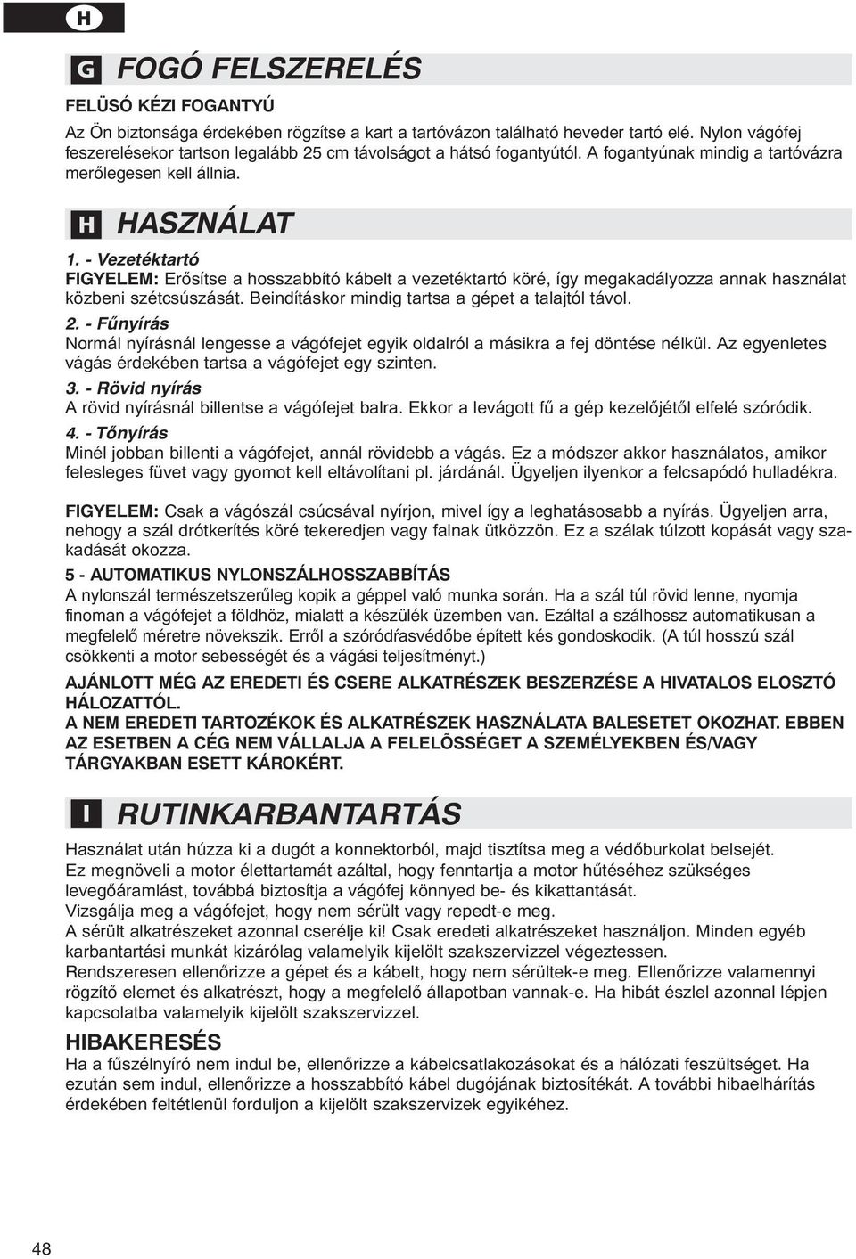 - Vezetéktartó FIGYELEM: Erősítse a hosszabbító kábelt a vezetéktartó köré, így megakadályozza annak használat közbeni szétcsúszását. Beindításkor mindig tartsa a gépet a talajtól távol. 2.