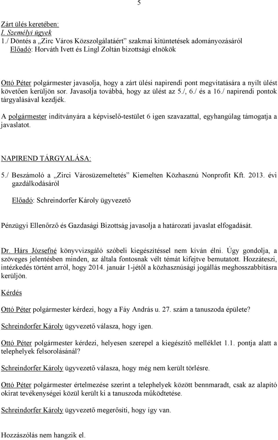 pont megvitatására a nyílt ülést követően kerüljön sor. Javasolja továbbá, hogy az ülést az 5./, 6./ és a 16./ napirendi pontok tárgyalásával kezdjék.