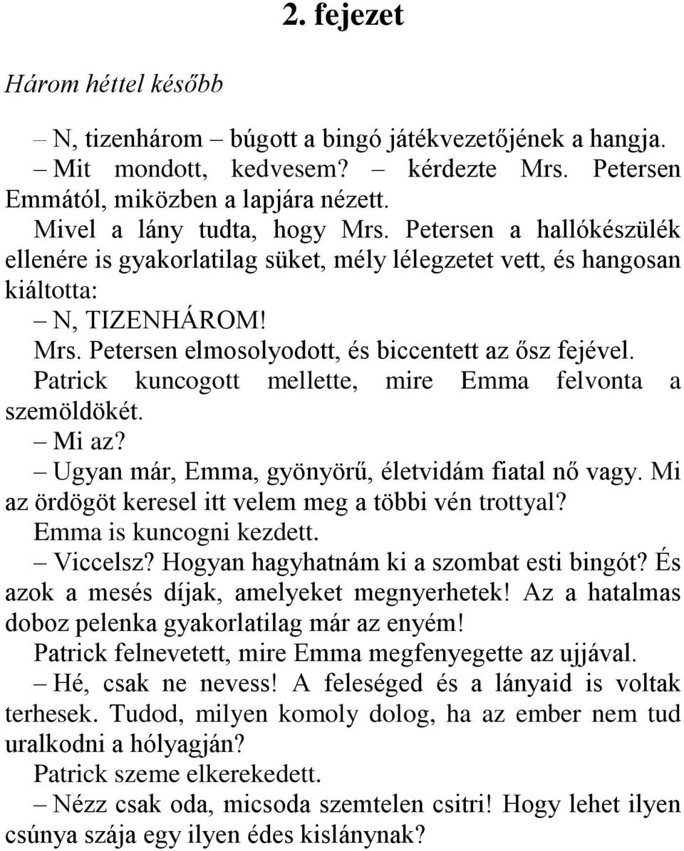 Patrick kuncogott mellette, mire Emma felvonta a szemöldökét. Mi az? Ugyan már, Emma, gyönyörű, életvidám fiatal nő vagy. Mi az ördögöt keresel itt velem meg a többi vén trottyal?