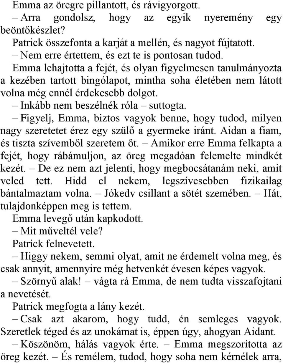 Emma lehajtotta a fejét, és olyan figyelmesen tanulmányozta a kezében tartott bingólapot, mintha soha életében nem látott volna még ennél érdekesebb dolgot. Inkább nem beszélnék róla suttogta.