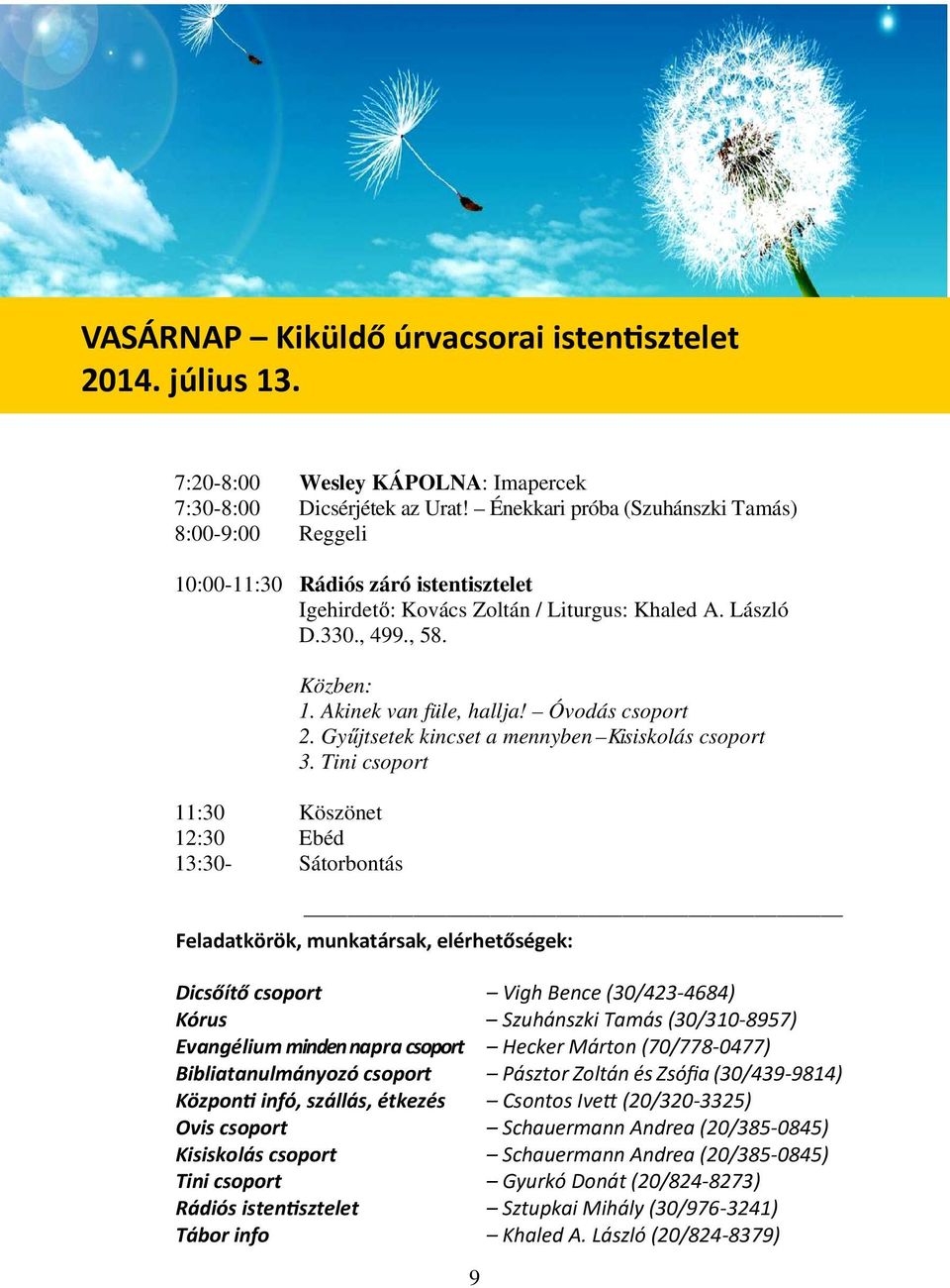 11:30 Köszönet 12:30 Ebéd 13:30- Sátorbontás Közben: 1. Akinek van füle, hallja! Óvodás csoport 2. Gyűjtsetek kincset a mennyben Kisiskolás csoport 3.