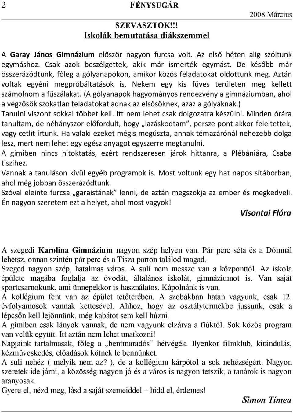 (A gólyanapok hagyományos rendezvény a gimnáziumban, ahol a végzősök szokatlan feladatokat adnak az elsősöknek, azaz a gólyáknak.) Tanulni viszont sokkal többet kell.