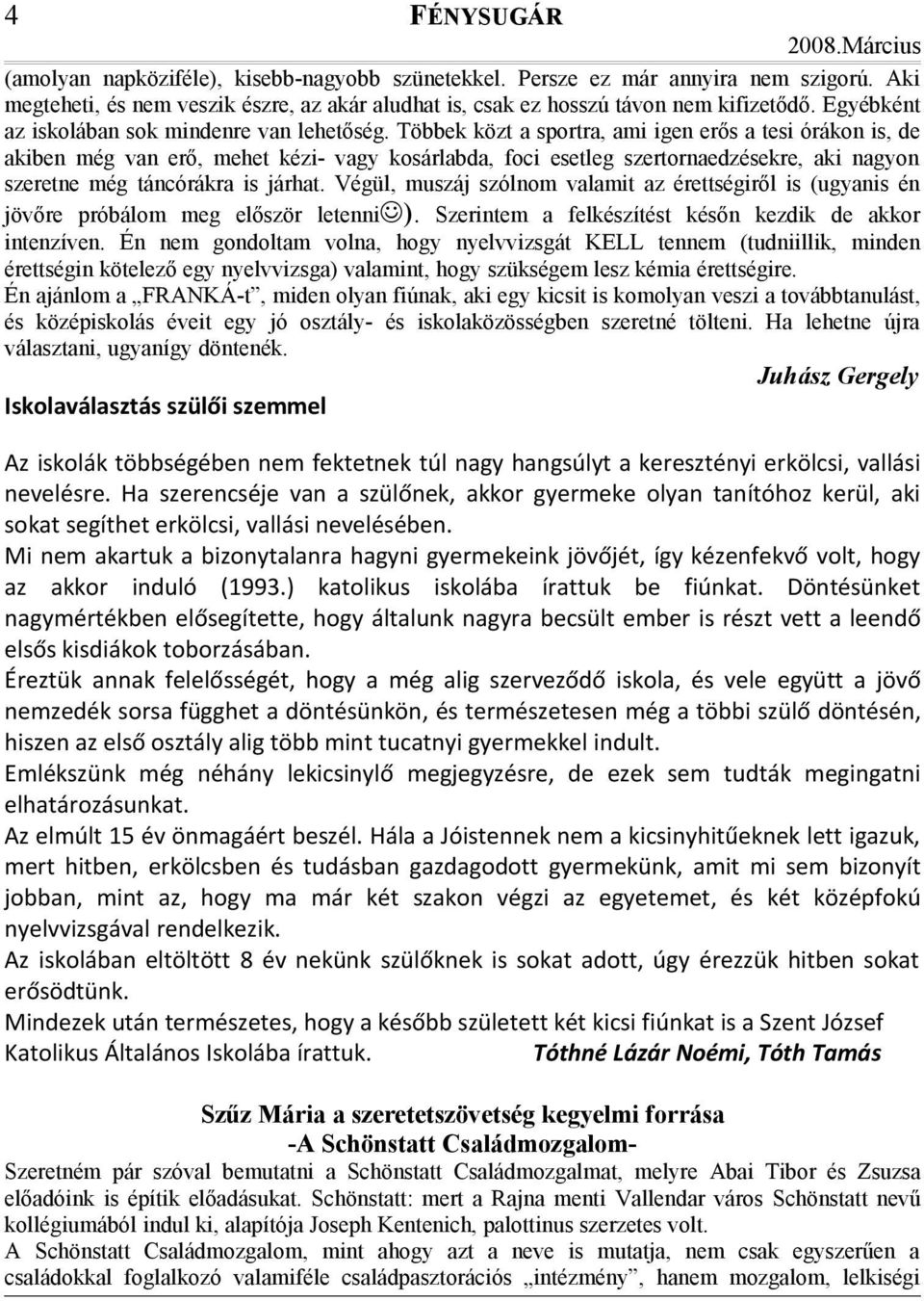 Többek közt a sportra, ami igen erős a tesi órákon is, de akiben még van erő, mehet kézi- vagy kosárlabda, foci esetleg szertornaedzésekre, aki nagyon szeretne még táncórákra is járhat.