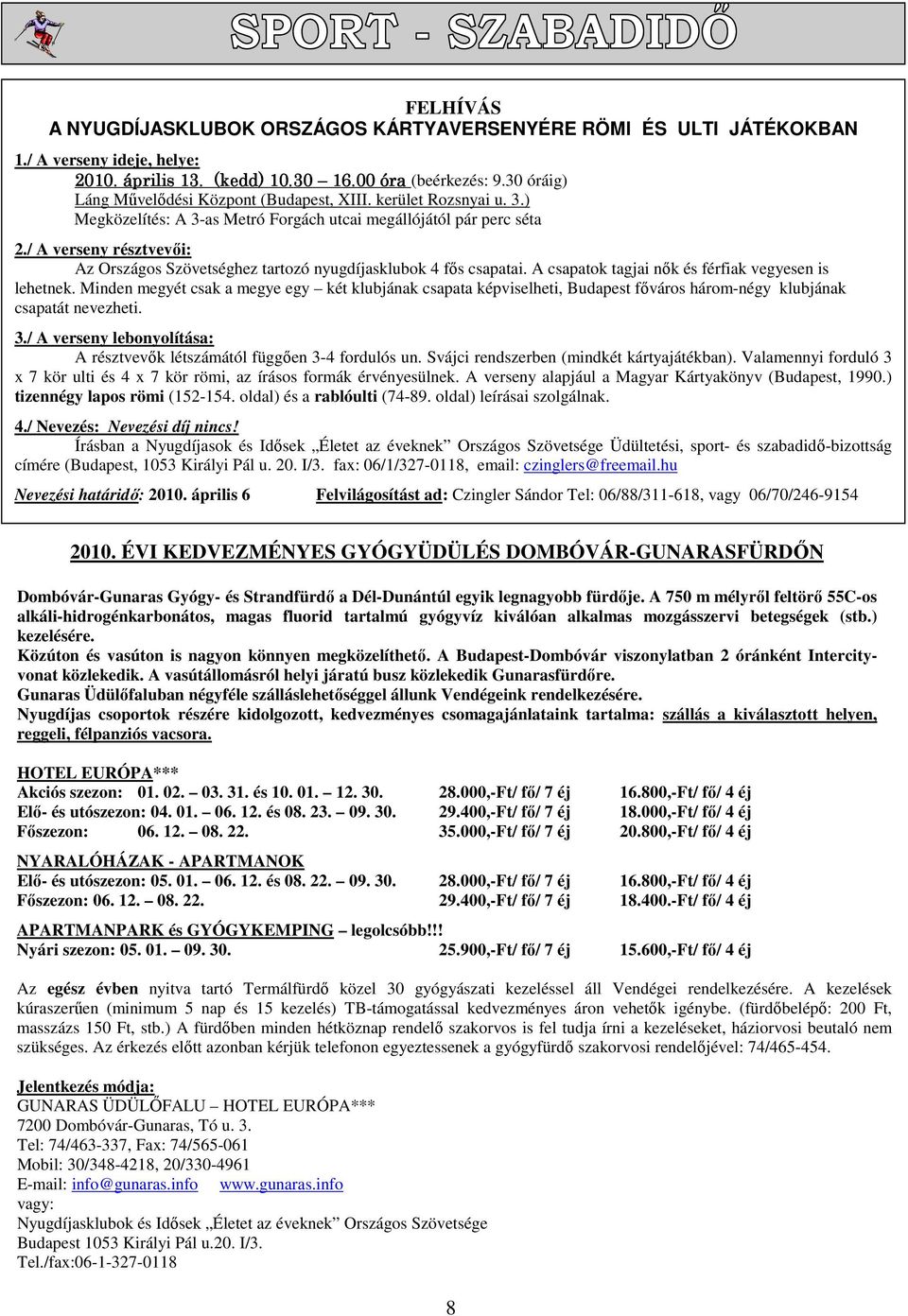 / A verseny résztvevıi: Az Országos Szövetséghez tartozó nyugdíjasklubok 4 fıs csapatai. A csapatok tagjai nık és férfiak vegyesen is lehetnek.