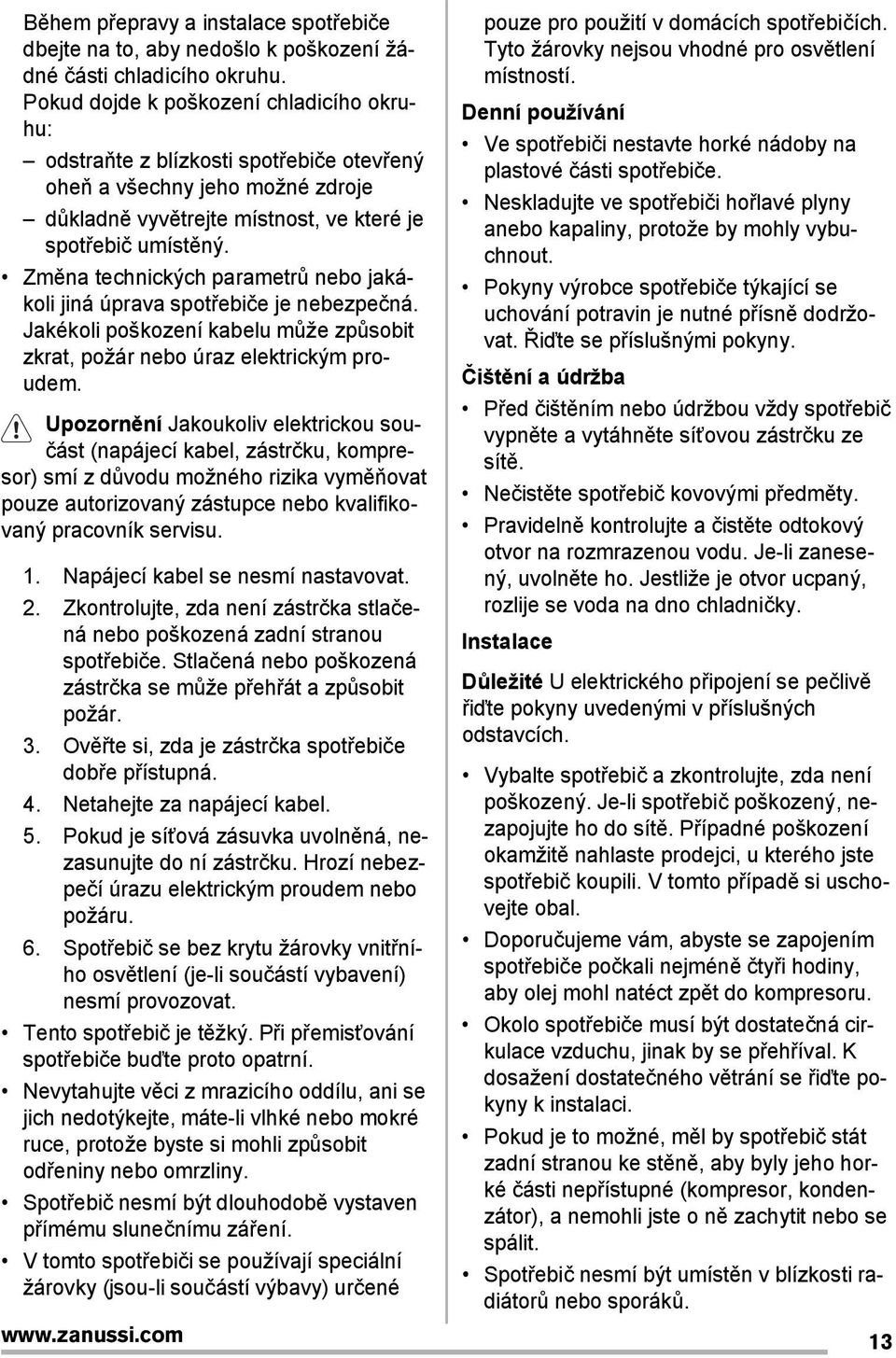 Změna technických parametrů nebo jakákoli jiná úprava spotřebiče je nebezpečná. Jakékoli poškození kabelu může způsobit zkrat, požár nebo úraz elektrickým proudem.