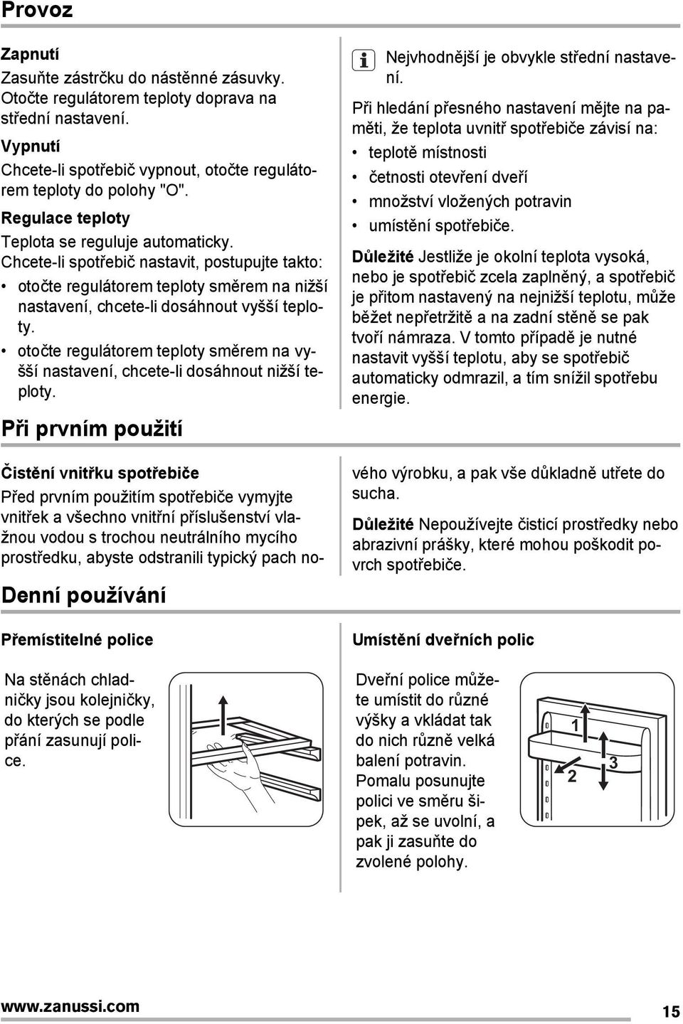 otočte regulátorem teploty směrem na vyšší nastavení, chcete-li dosáhnout nižší teploty. Při prvním použití Denní používání Přemístitelné police Nejvhodnější je obvykle střední nastavení.