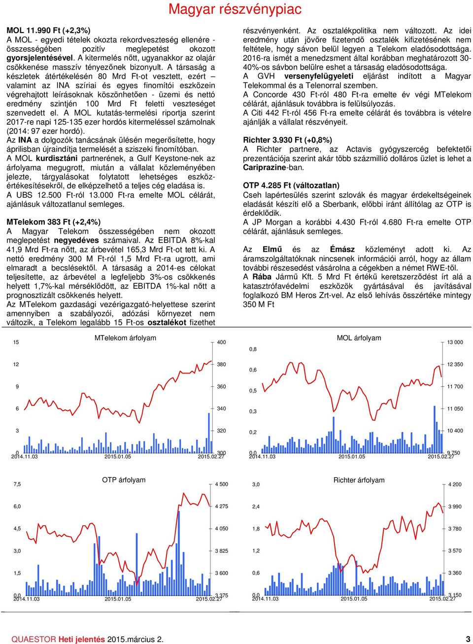 A társaság a készletek átértékelésén 8 Mrd Ft-ot vesztett, ezért valamint az INA szíriai és egyes finomítói eszközein végrehajtott leírásoknak köszönhetően - üzemi és nettó eredmény szintjén 1 Mrd Ft