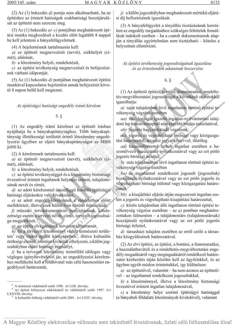 (4) A bejelentésnek tartalmaznia kell: a) az építtetõ megnevezését (nevét), székhelyét (címét), aláírását, b) a létesítmény helyét, rendeltetését, c) az építési tevékenység megnevezését és