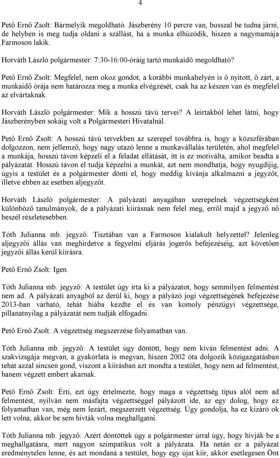 Pető Ernő Zsolt: Megfelel, nem okoz gondot, a korábbi munkahelyén is ő nyitott, ő zárt, a munkaidő órája nem határozza meg a munka elvégzését, csak ha az készen van és megfelel az elvártaknak.