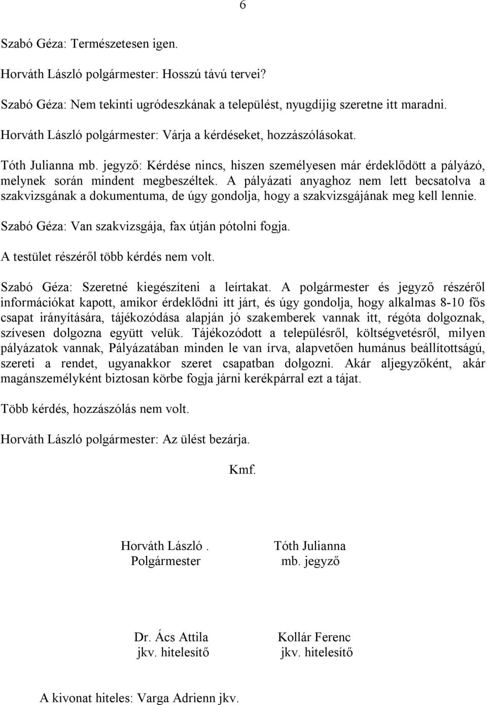 A pályázati anyaghoz nem lett becsatolva a szakvizsgának a dokumentuma, de úgy gondolja, hogy a szakvizsgájának meg kell lennie. Szabó Géza: Van szakvizsgája, fax útján pótolni fogja.