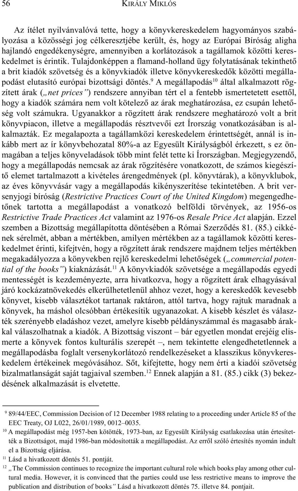 Tulajdonképpen a flamand-holland ügy folytatásának tekinthetõ a brit kiadók szövetség és a könyvkiadók illetve könyvkereskedõk közötti megállapodást elutasító európai bizottsági döntés.