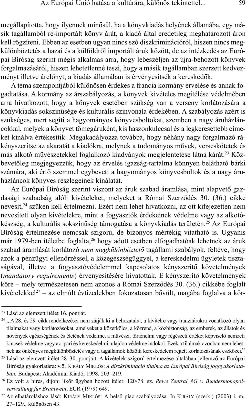 Ebben az esetben ugyan nincs szó diszkriminációról, hiszen nincs megkülönböztetés a hazai és a külföldrõl importált áruk között, de az intézkedés az Európai Bíróság szerint mégis alkalmas arra, hogy