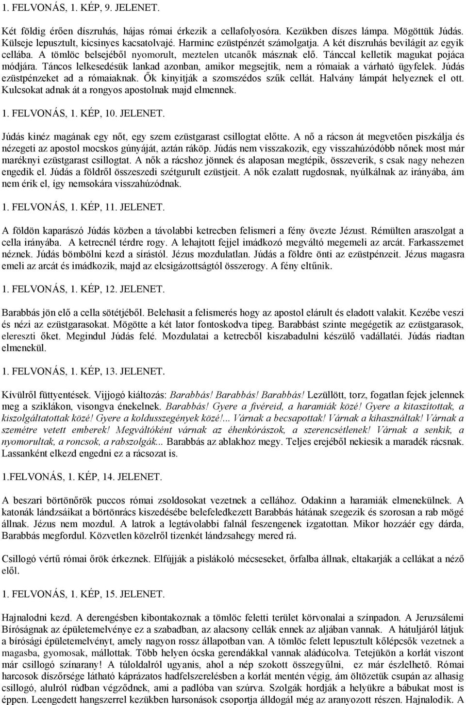 Táncos lelkesedésük lankad azonban, amikor megsejtik, nem a rómaiak a várható ügyfelek. Júdás ezüstpénzeket ad a rómaiaknak. Ők kinyitják a szomszédos szűk cellát. Halvány lámpát helyeznek el ott.