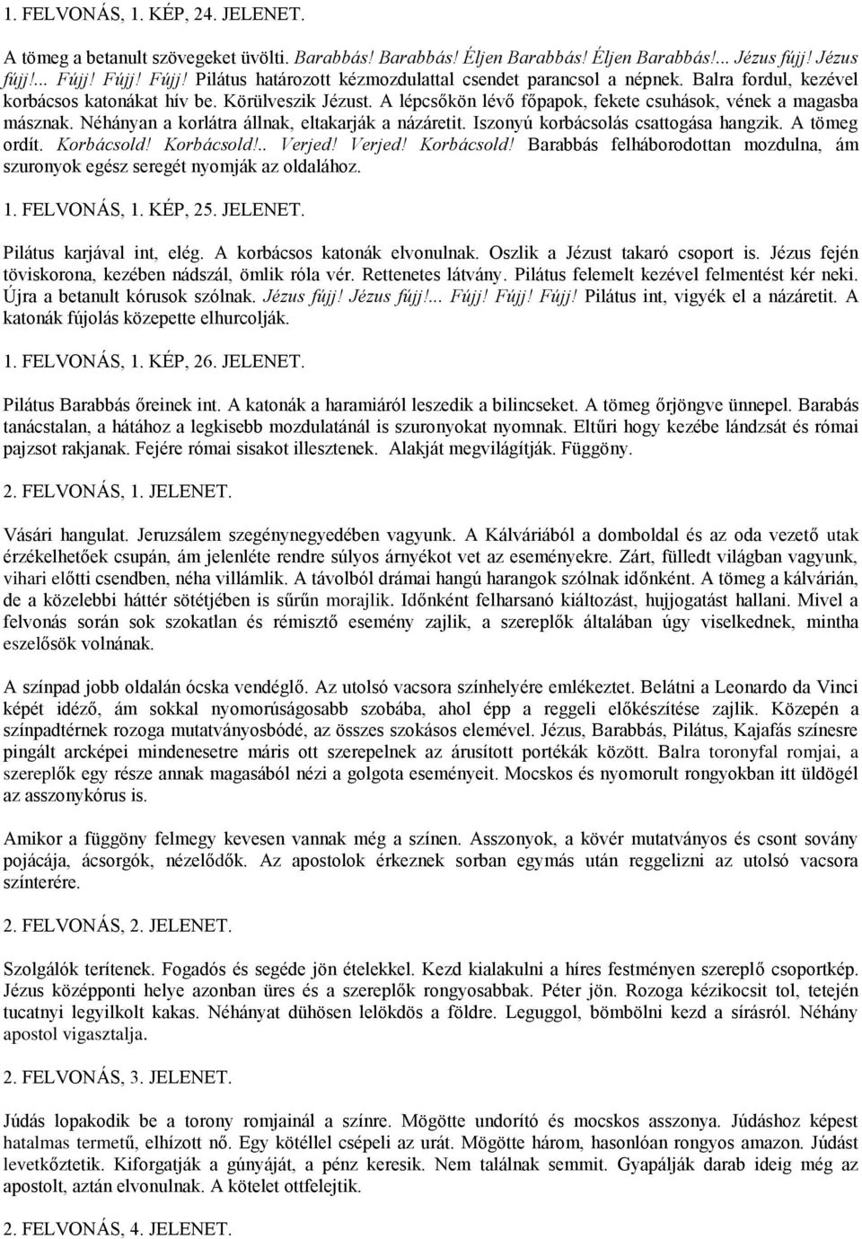 A lépcsőkön lévő főpapok, fekete csuhások, vének a magasba másznak. Néhányan a korlátra állnak, eltakarják a názáretit. Iszonyú korbácsolás csattogása hangzik. A tömeg ordít. Korbácsold! Korbácsold!.. Verjed!