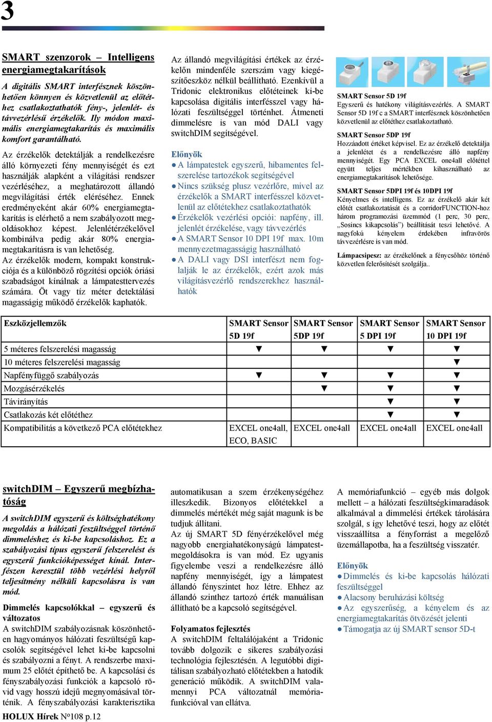 Az érzékelők detektálják a rendelkezésre álló környezeti fény mennyiségét és ezt használják alapként a világítási rendszer vezérléséhez, a meghatározott állandó megvilágítási érték eléréséhez.