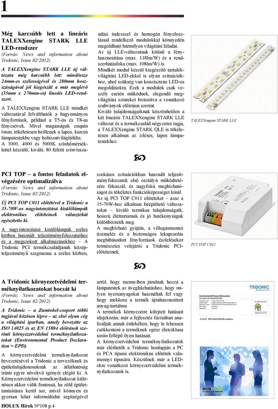 A TALEXXengine STARK LLE mindkét változatával felválthatók a hagyományos fényforrások, például a T5-ös és T8-as fénycsövek.