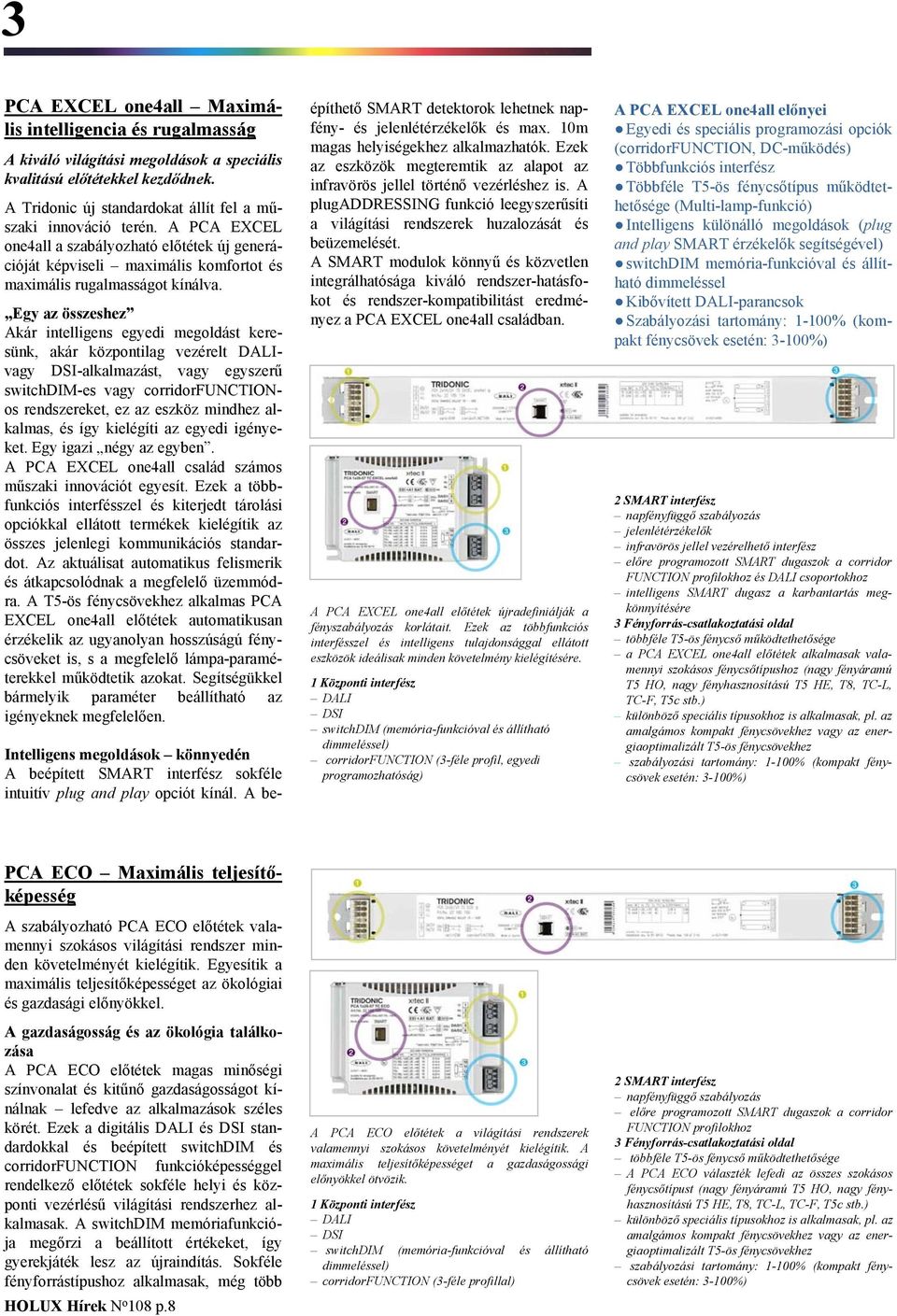 Egy az összeshez Akár intelligens egyedi megoldást keresünk, akár központilag vezérelt DALIvagy DSI-alkalmazást, vagy egyszerű switchdim-es vagy corridorfunctionos rendszereket, ez az eszköz mindhez