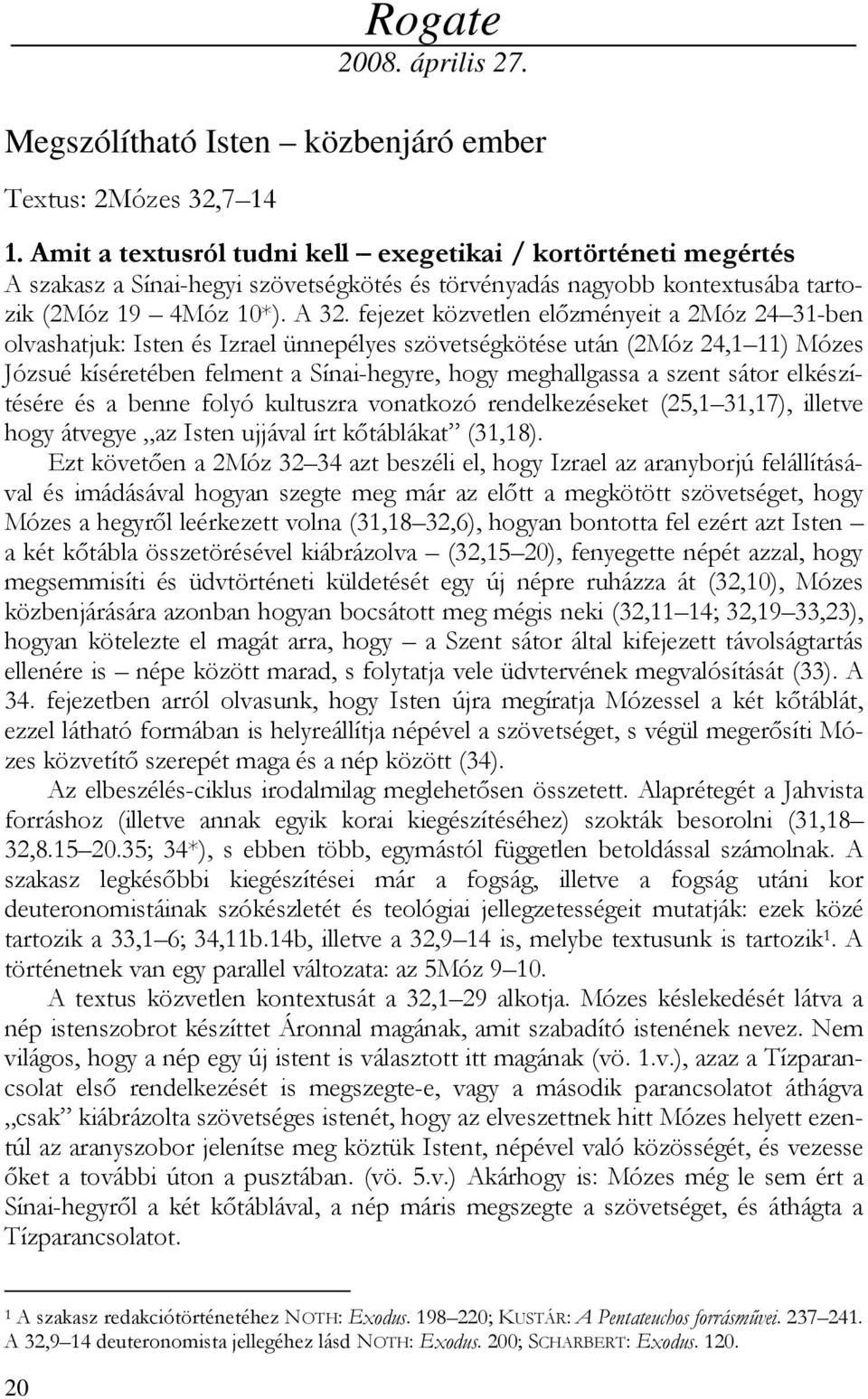 fejezet közvetlen elızményeit a 2Móz 24 31-ben olvashatjuk: Isten és Izrael ünnepélyes szövetségkötése után (2Móz 24,1 11) Mózes Józsué kíséretében felment a Sínai-hegyre, hogy meghallgassa a szent