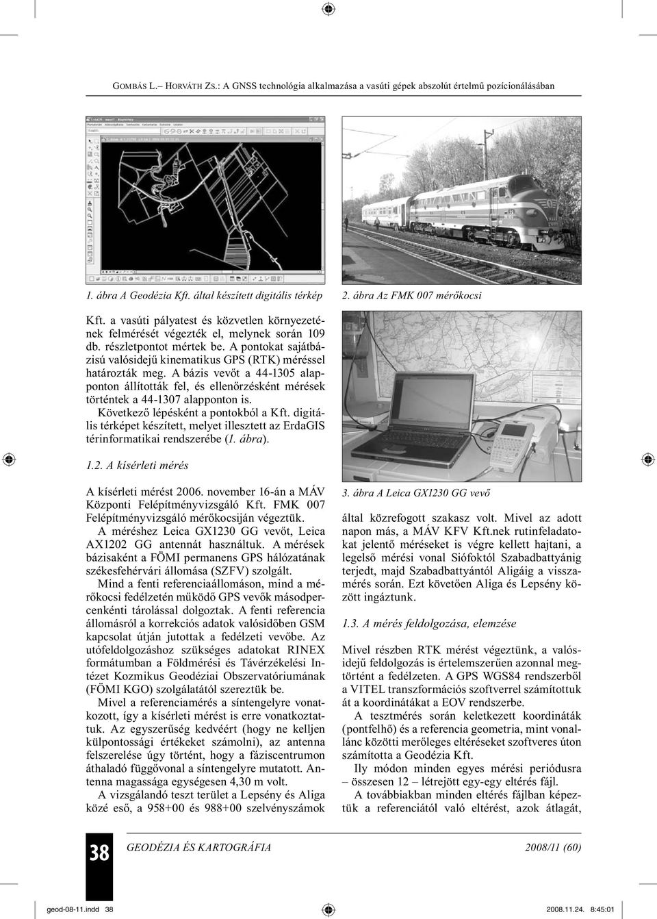 A bázis vevőt a 44-1305 alapponton állították fel, és ellenőrzésként mérések történtek a 44-1307 alapponton is. Következő lépésként a pontokból a Kft.