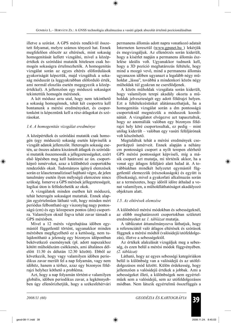 A homogenitás vizsgálat során az egyes eltérés előfordulások gyakoriságát képeztük, majd vizsgáltuk a sokaság móduszát (a leggyakrabban előforduló érték, ami normál eloszlás esetén megegyezik a