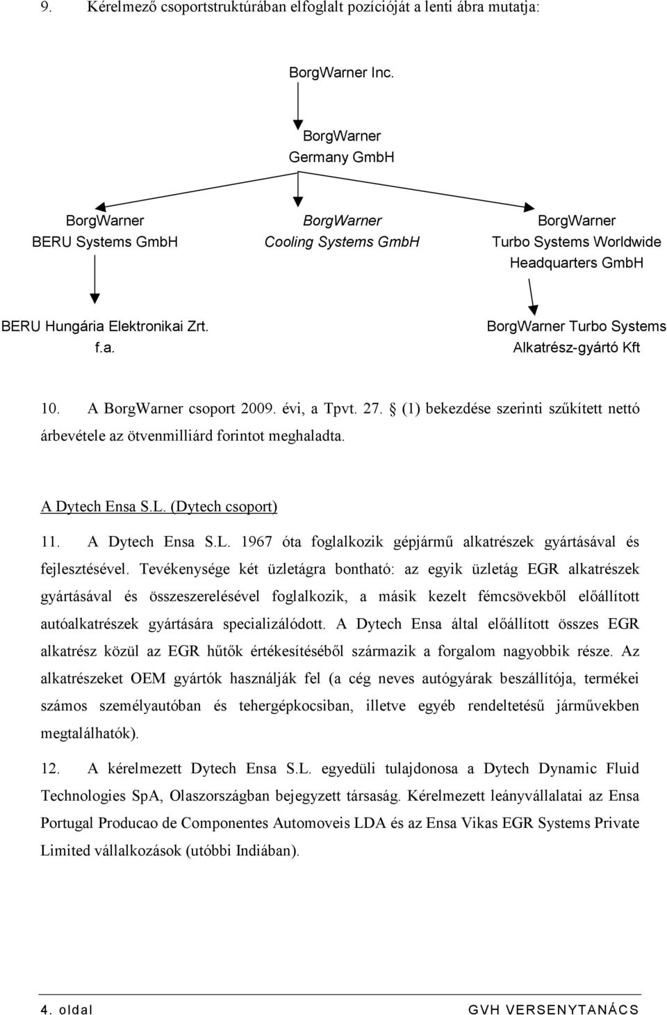 A BorgWarner csoport 2009. évi, a Tpvt. 27. (1) bekezdése szerinti szőkített nettó árbevétele az ötvenmilliárd forintot meghaladta. A Dytech Ensa S.L.