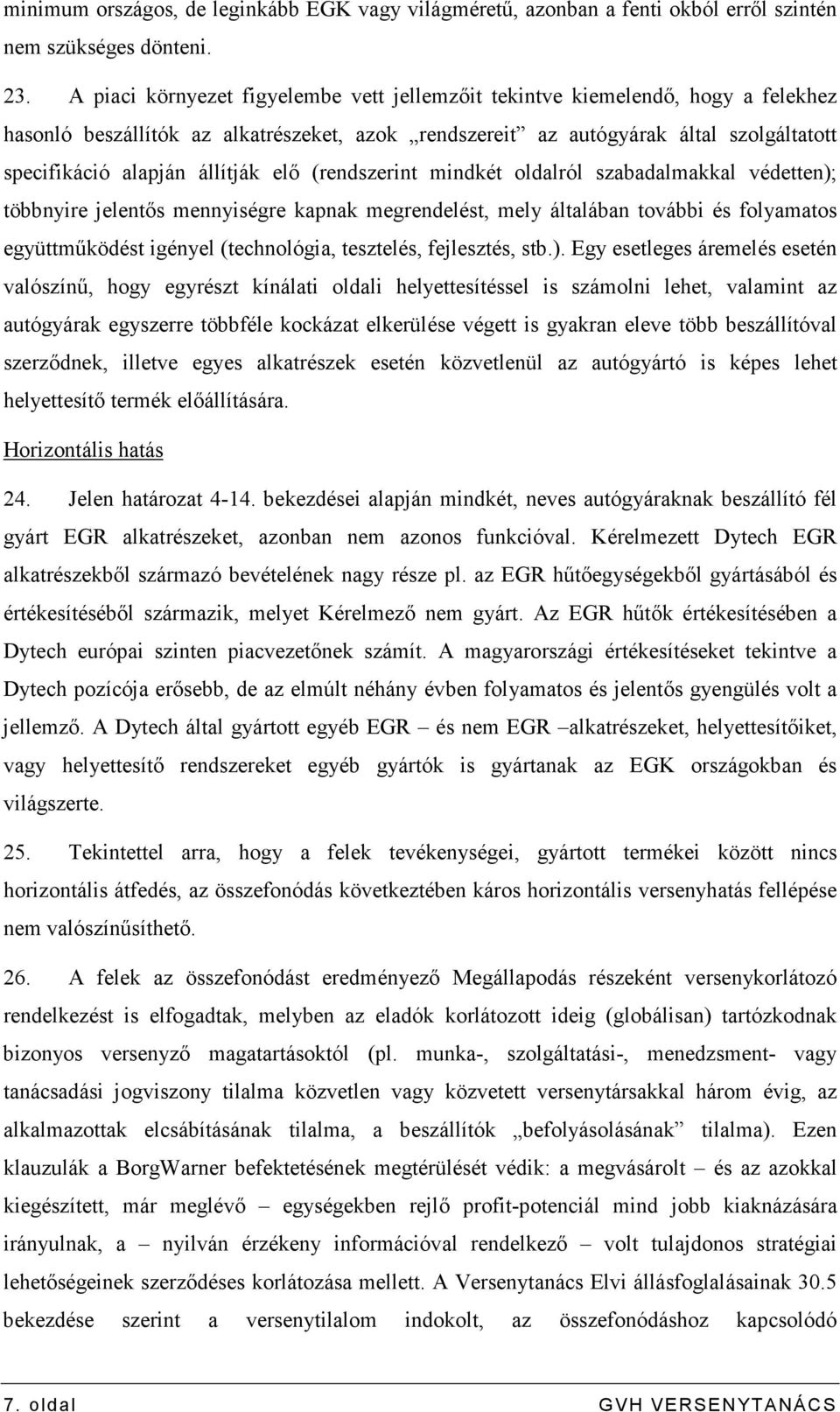 állítják elı (rendszerint mindkét oldalról szabadalmakkal védetten); többnyire jelentıs mennyiségre kapnak megrendelést, mely általában további és folyamatos együttmőködést igényel (technológia,