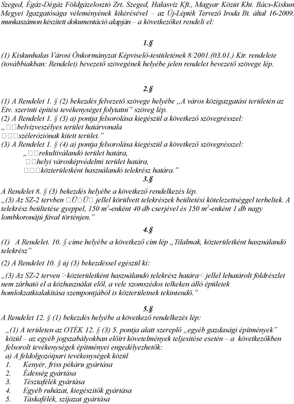 rendelete (továbbiakban: Rendelet) bevezető szövegének helyébe jelen rendelet bevezető szövege lép. 1. (1) A Rendelet 1. (2) bekezdés felvezető szövege helyébe A város közigazgatási területén az Étv.