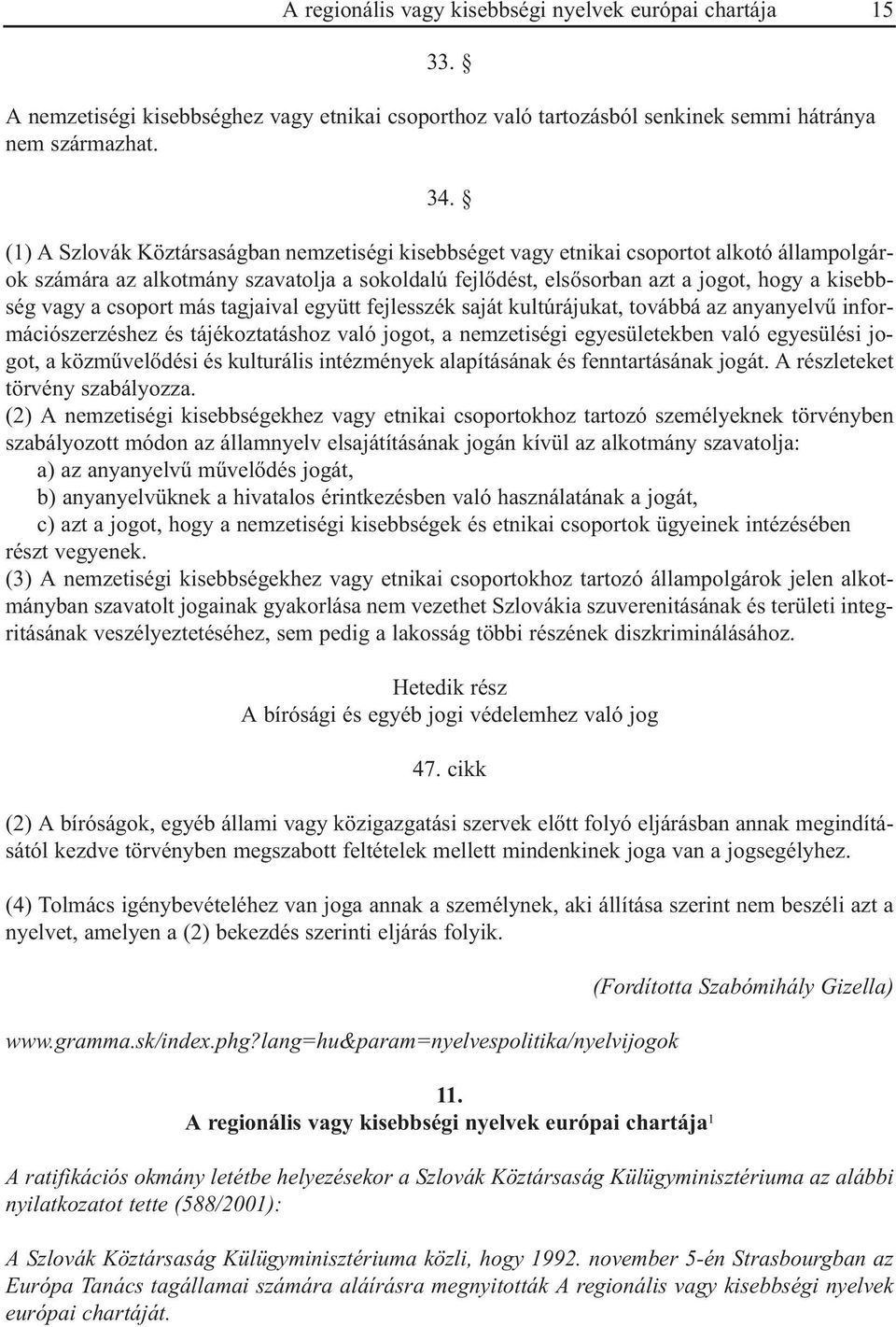 csoport más tagjaival együtt fejlesszék saját kultúrájukat, továbbá az anyanyelvû információszerzéshez és tájékoztatáshoz való jogot, a nemzetiségi egyesületekben való egyesülési jogot, a